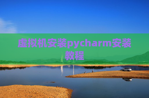 虚拟机安装pycharm安装教程 虚拟机安装pycharm安装教程